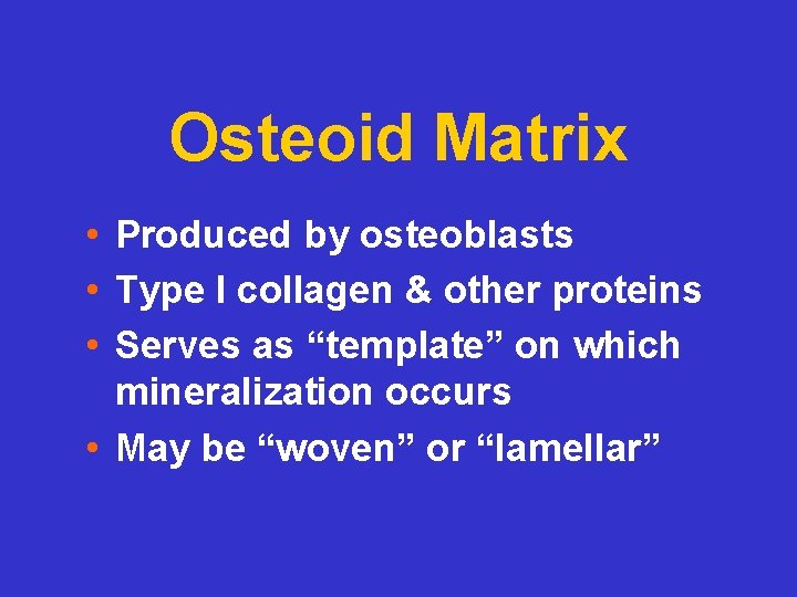 Osteoid Matrix • Produced by osteoblasts • Type I collagen & other proteins •