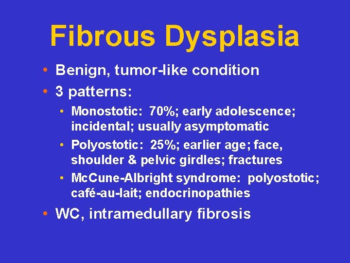 Fibrous Dysplasia • Benign, tumor-like condition • 3 patterns: • Monostotic: 70%; early adolescence;