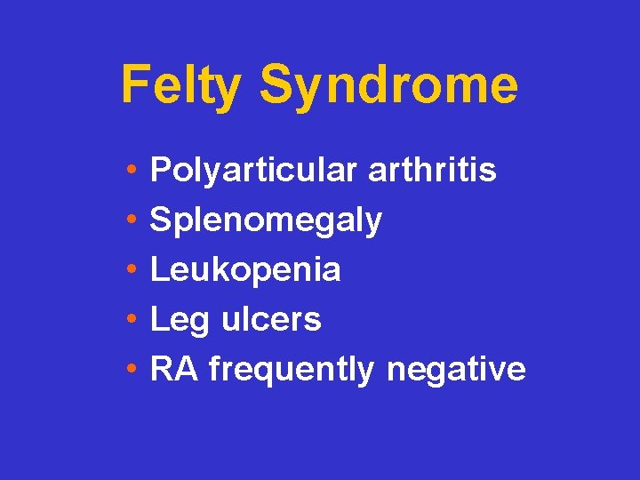 Felty Syndrome • • • Polyarticular arthritis Splenomegaly Leukopenia Leg ulcers RA frequently negative