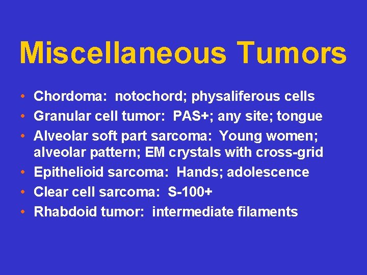 Miscellaneous Tumors • Chordoma: notochord; physaliferous cells • Granular cell tumor: PAS+; any site;