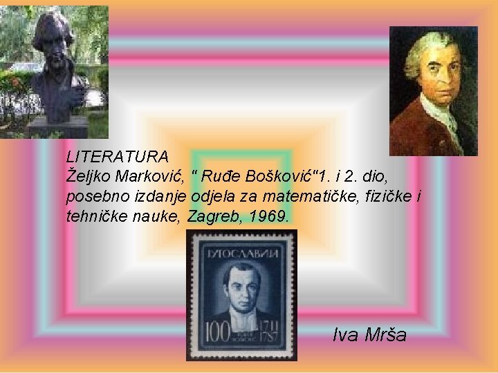 LITERATURA Željko Marković, " Ruđe Bošković"1. i 2. dio, posebno izdanje odjela za matematičke,