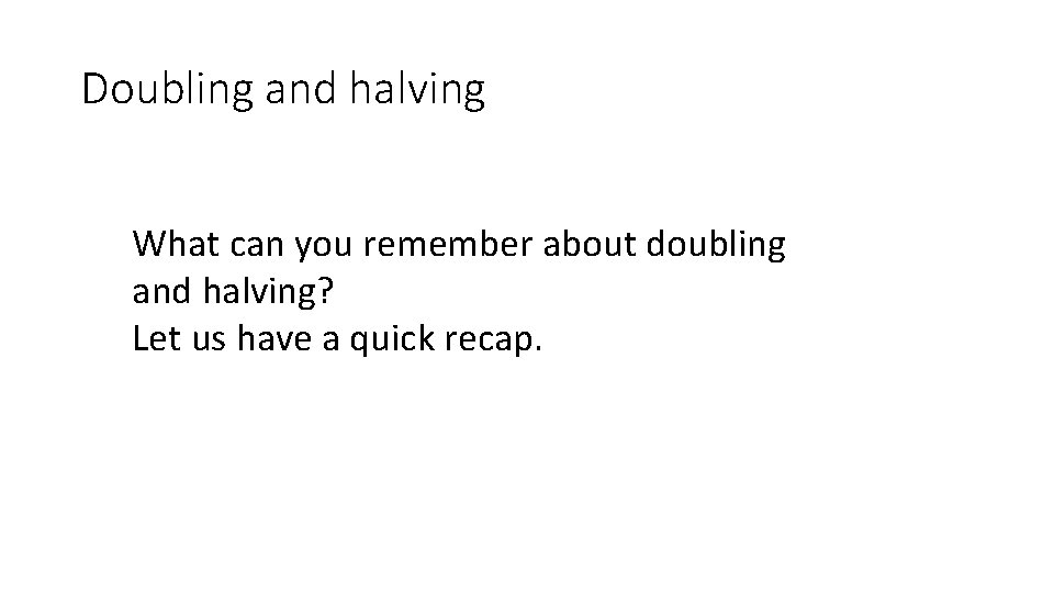 Doubling and halving What can you remember about doubling and halving? Let us have