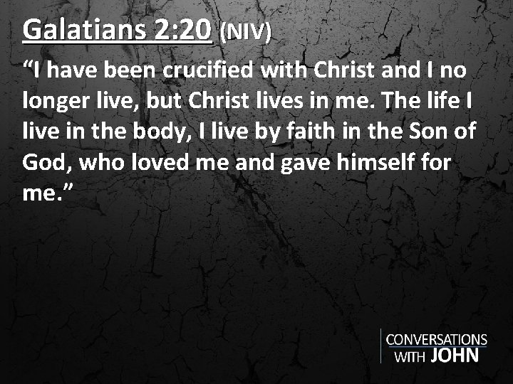 Galatians 2: 20 (NIV) “I have been crucified with Christ and I no longer