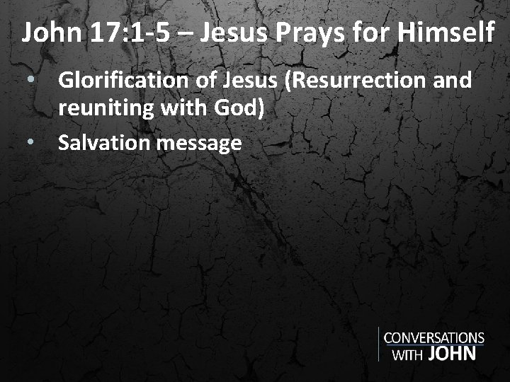 John 17: 1 -5 – Jesus Prays for Himself • Glorification of Jesus (Resurrection