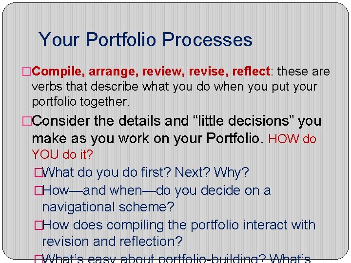 Your Portfolio Processes �Compile, arrange, review, revise, reflect: these are verbs that describe what