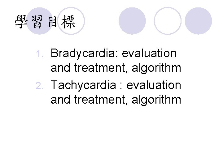 學習目標 Bradycardia: evaluation and treatment, algorithm 2. Tachycardia : evaluation and treatment, algorithm 1.