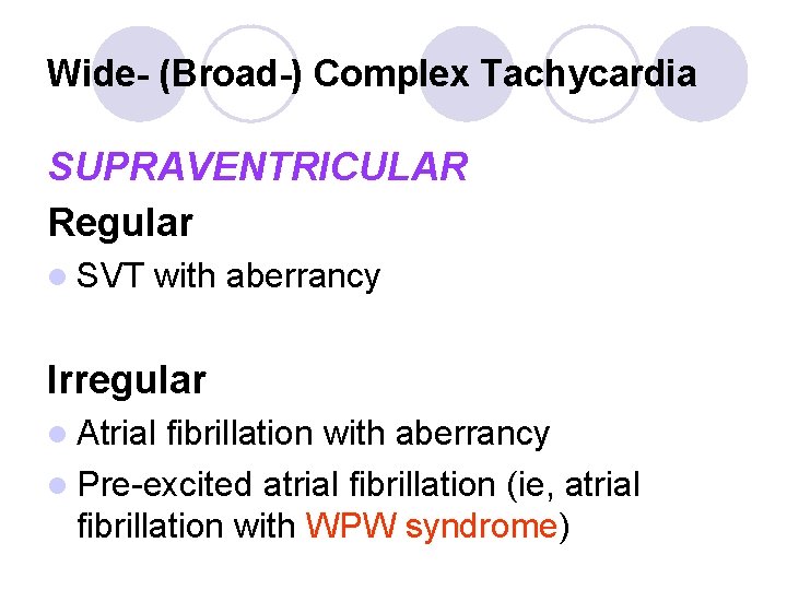 Wide- (Broad-) Complex Tachycardia SUPRAVENTRICULAR Regular l SVT with aberrancy Irregular l Atrial fibrillation