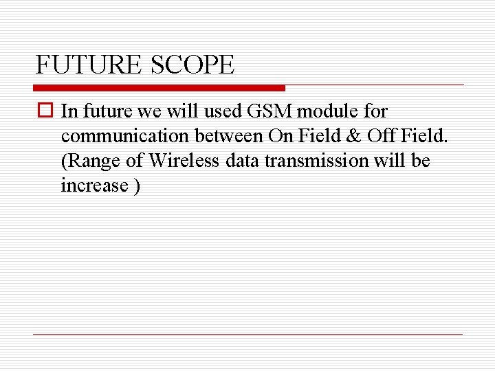 FUTURE SCOPE o In future we will used GSM module for communication between On