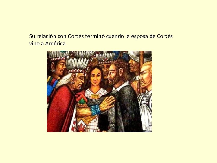 Su relación con Cortés terminó cuando la esposa de Cortés vino a América. 