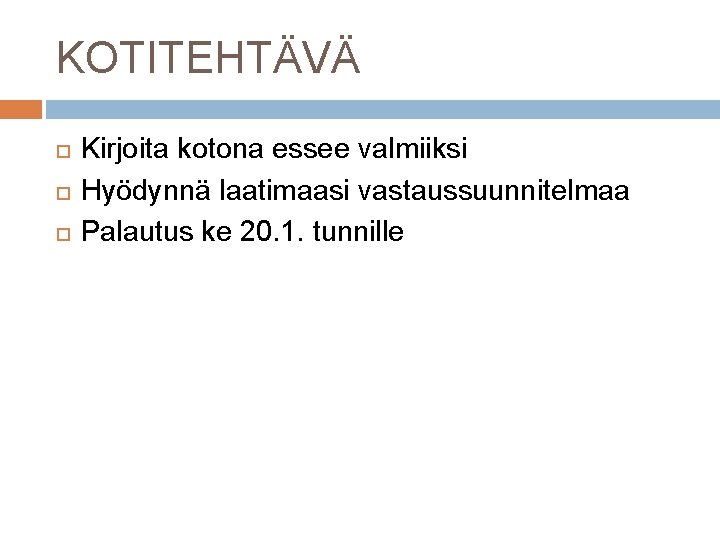 KOTITEHTÄVÄ Kirjoita kotona essee valmiiksi Hyödynnä laatimaasi vastaussuunnitelmaa Palautus ke 20. 1. tunnille 