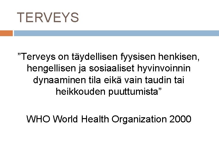 TERVEYS ”Terveys on täydellisen fyysisen henkisen, hengellisen ja sosiaaliset hyvinvoinnin dynaaminen tila eikä vain