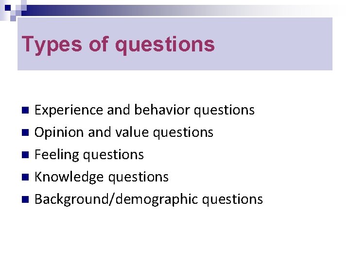 Types of questions Experience and behavior questions n Opinion and value questions n Feeling