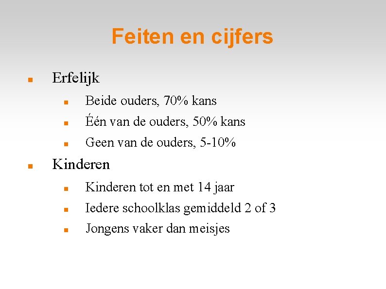 Feiten en cijfers Erfelijk Beide ouders, 70% kans Één van de ouders, 50% kans