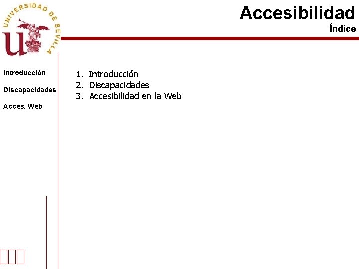 Accesibilidad Índice Introducción Discapacidades Acces. Web 1. Introducción 2. Discapacidades 3. Accesibilidad en la