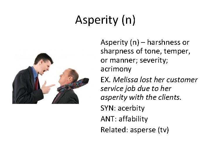 Asperity (n) – harshness or sharpness of tone, temper, or manner; severity; acrimony EX.