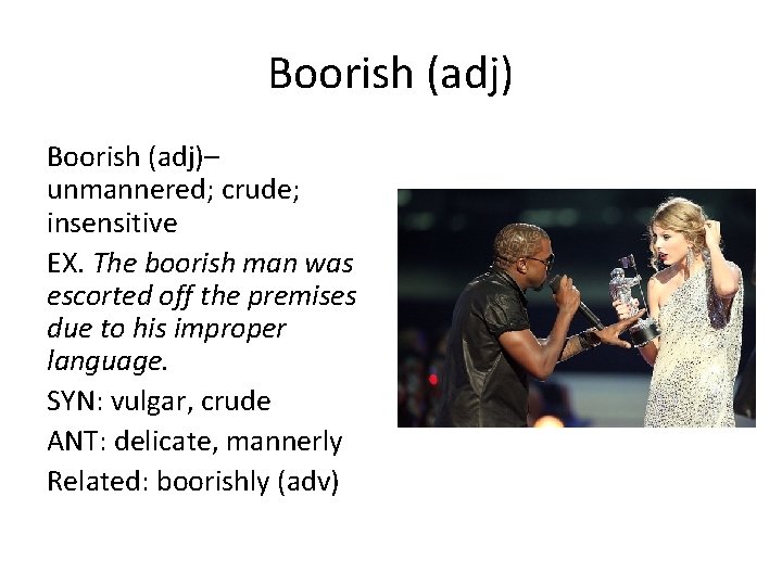 Boorish (adj)– unmannered; crude; insensitive EX. The boorish man was escorted off the premises