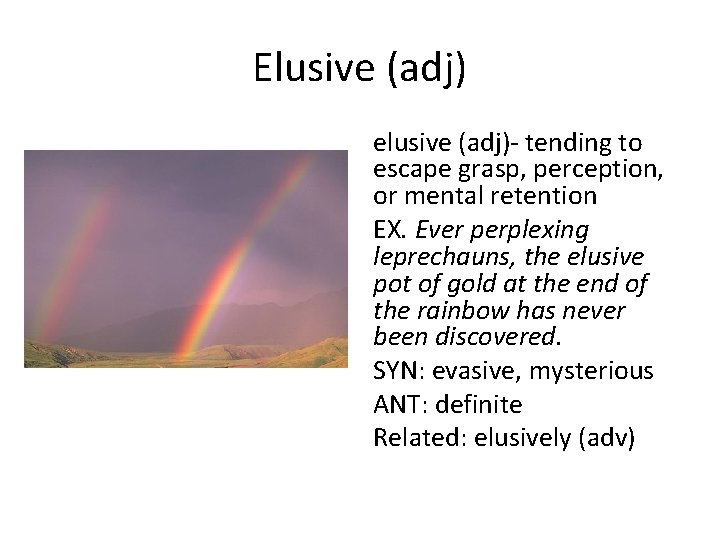Elusive (adj) elusive (adj)- tending to escape grasp, perception, or mental retention EX. Ever