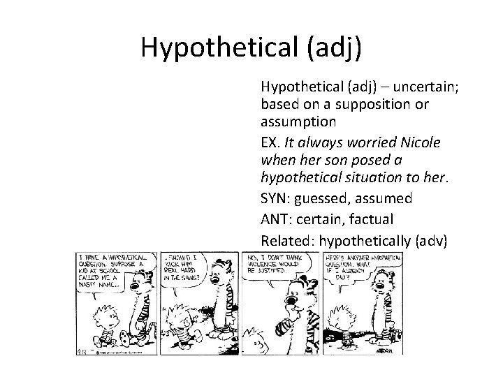 Hypothetical (adj) – uncertain; based on a supposition or assumption EX. It always worried