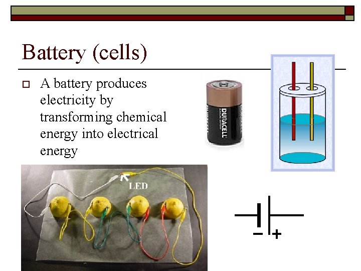 Battery (cells) o A battery produces electricity by transforming chemical energy into electrical energy
