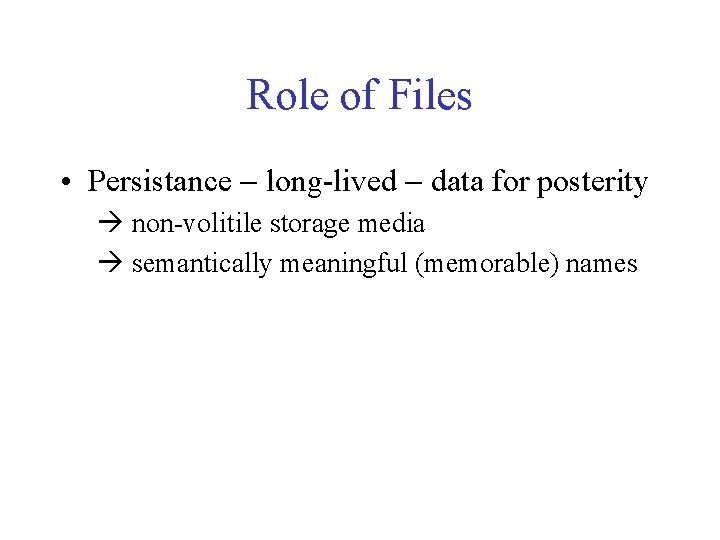 Role of Files • Persistance - long-lived - data for posterity à non-volitile storage Role of Files • Persistance - long-lived - data for posterity à non-volitile storage