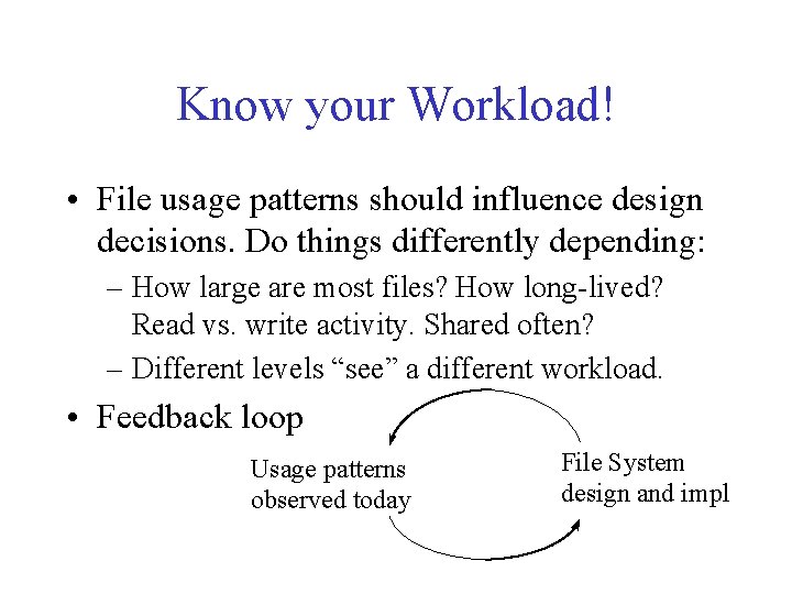 Know your Workload! • File usage patterns should influence design decisions. Do things differently Know your Workload! • File usage patterns should influence design decisions. Do things differently