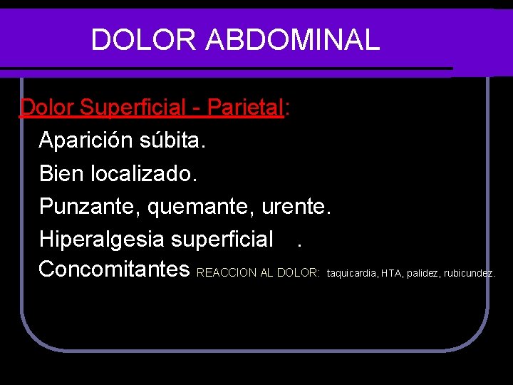 DOLOR ABDOMINAL Dolor Superficial - Parietal: Aparición súbita. Bien localizado. Punzante, quemante, urente. Hiperalgesia