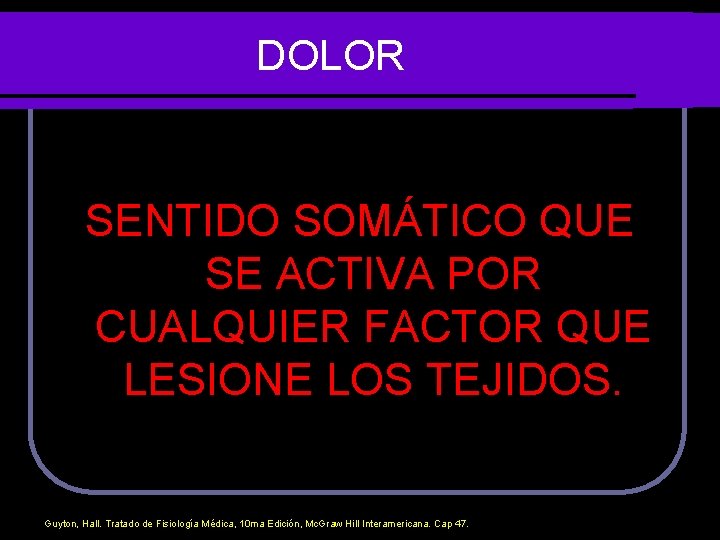 DOLOR SENTIDO SOMÁTICO QUE SE ACTIVA POR CUALQUIER FACTOR QUE LESIONE LOS TEJIDOS. Guyton,