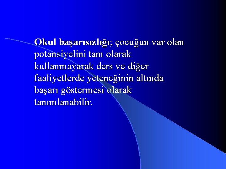 Okul başarısızlığı; çocuğun var olan potansiyelini tam olarak kullanmayarak ders ve diğer faaliyetlerde yeteneğinin