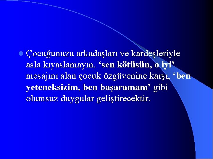 l Çocuğunuzu arkadaşları ve kardeşleriyle asla kıyaslamayın. ‘sen kötüsün, o iyi’ mesajını alan çocuk