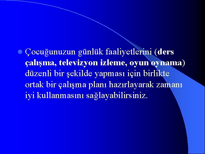 l Çocuğunuzun günlük faaliyetlerini (ders çalışma, televizyon izleme, oyun oynama) düzenli bir şekilde yapması