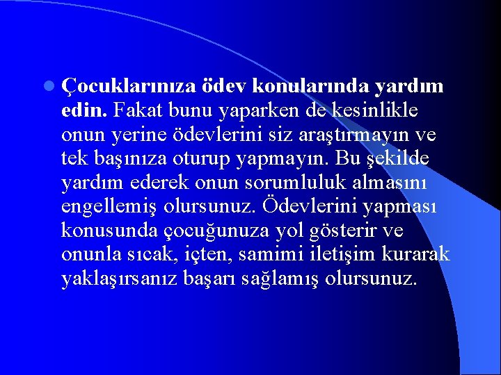 l Çocuklarınıza ödev konularında yardım edin. Fakat bunu yaparken de kesinlikle onun yerine ödevlerini