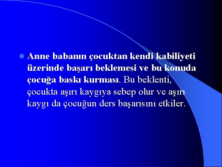 l Anne babanın çocuktan kendi kabiliyeti üzerinde başarı beklemesi ve bu konuda çocuğa baskı