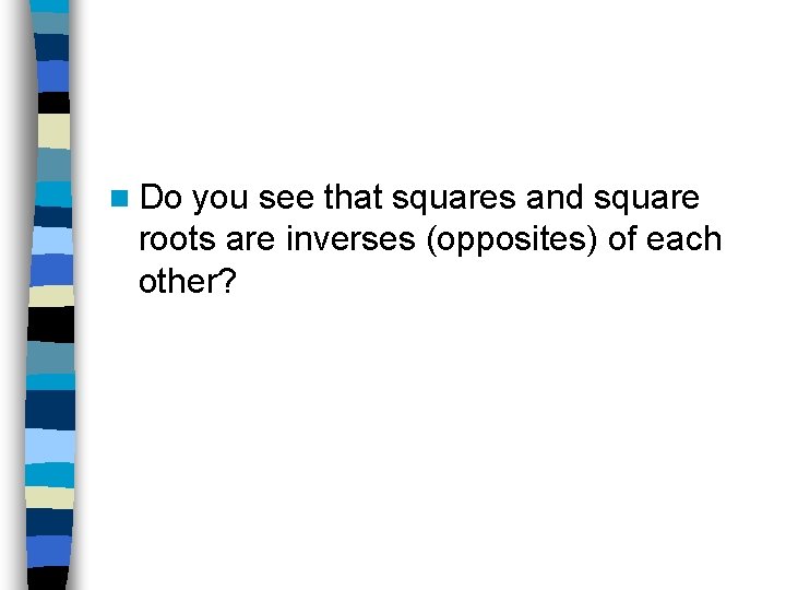 n Do you see that squares and square roots are inverses (opposites) of each