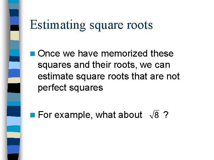 Estimating square roots n Once we have memorized these squares and their roots, we