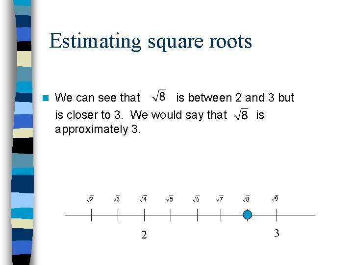 Estimating square roots n We can see that is between 2 and 3 but