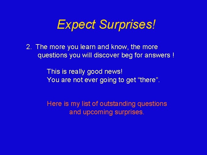 Expect Surprises! 2. The more you learn and know, the more questions you will