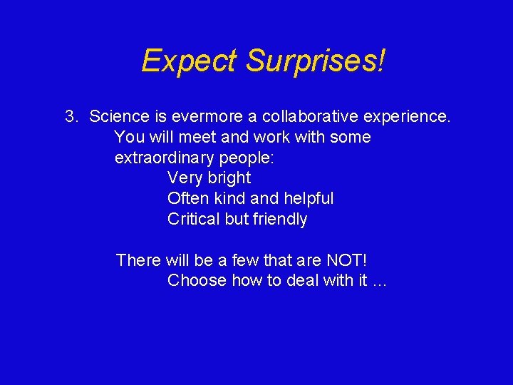 Expect Surprises! 3. Science is evermore a collaborative experience. You will meet and work