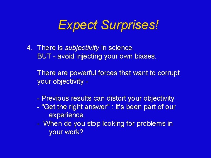 Expect Surprises! 4. There is subjectivity in science. BUT - avoid injecting your own