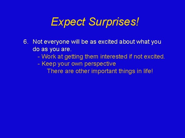 Expect Surprises! 6. Not everyone will be as excited about what you do as