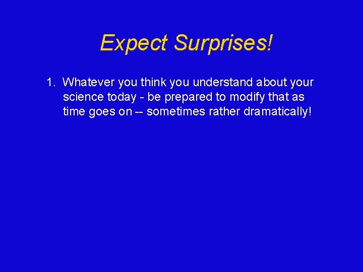 Expect Surprises! 1. Whatever you think you understand about your science today - be