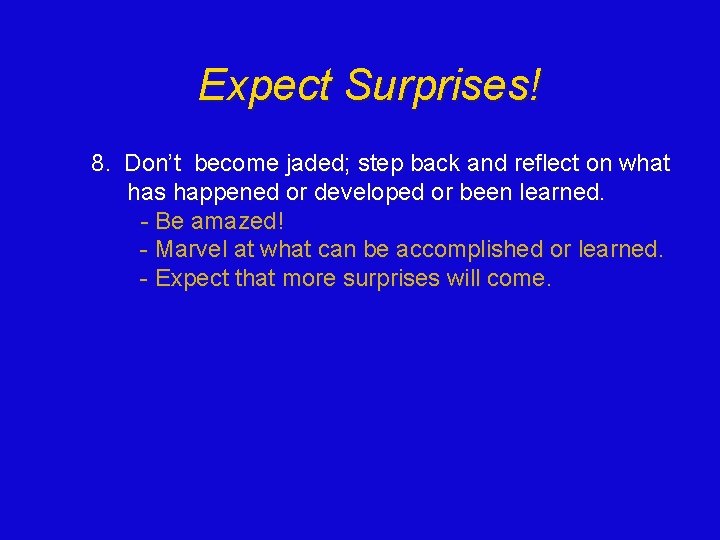 Expect Surprises! 8. Don’t become jaded; step back and reflect on what has happened