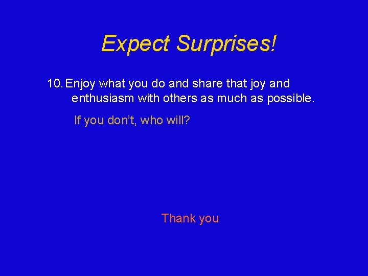 Expect Surprises! 10. Enjoy what you do and share that joy and enthusiasm with