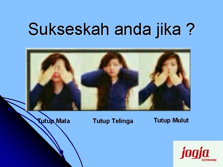 Sukseskah anda jika ? Tutup Mata Tutup Telinga Tutup Mulut 