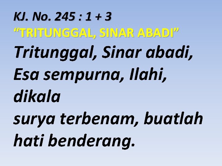 KJ. No. 245 : 1 + 3 “TRITUNGGAL, SINAR ABADI” Tritunggal, Sinar abadi, Esa