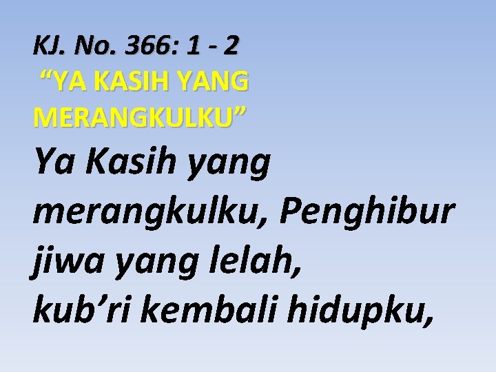 KJ. No. 366: 1 - 2 “YA KASIH YANG MERANGKULKU” Ya Kasih yang merangkulku,