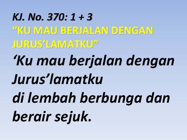 KJ. No. 370: 1 + 3 “KU MAU BERJALAN DENGAN JURUS’LAMATKU” ‘Ku mau berjalan