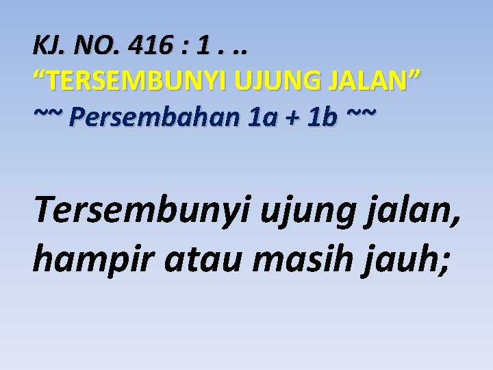 KJ. NO. 416 : 1. . . “TERSEMBUNYI UJUNG JALAN” ~~ Persembahan 1 a