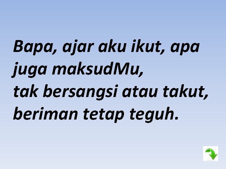 Bapa, ajar aku ikut, apa juga maksud. Mu, tak bersangsi atau takut, beriman tetap