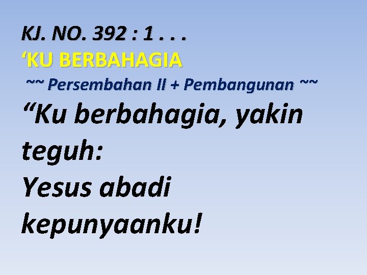 KJ. NO. 392 : 1. . . ‘KU BERBAHAGIA ~~ Persembahan II + Pembangunan