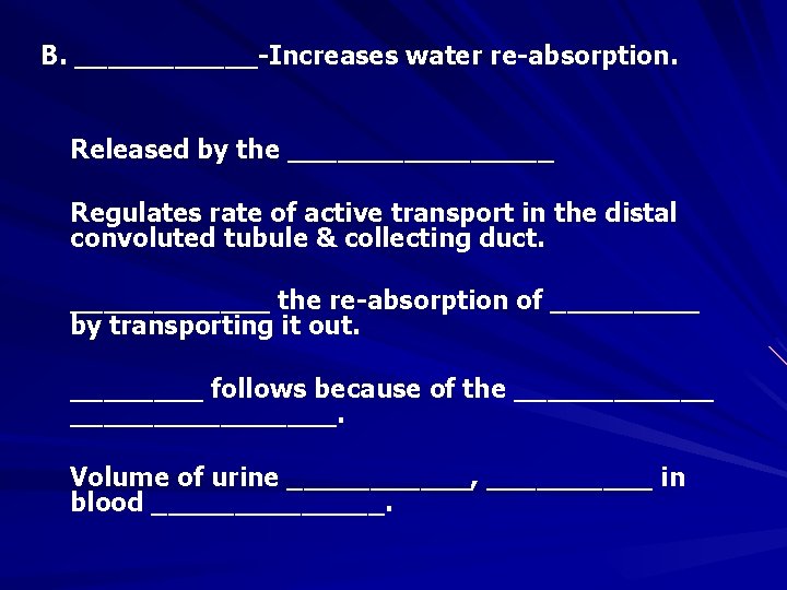 B. ______-Increases water re-absorption. Released by the ________ Regulates rate of active transport in